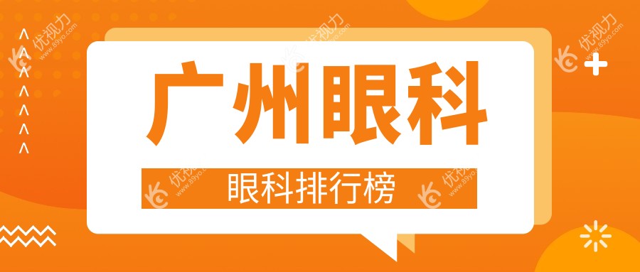 广州眼科医院排名推荐：专业眼科服务与最新价格表全解析