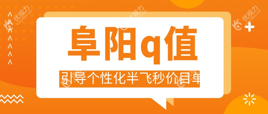阜阳泽明眼视光眼科医院Q值引导个性化半飞秒，透明收费标准大揭秘，近视矫正新选择！
