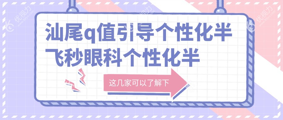 汕尾q值引导个性化半飞秒眼科个性化半飞秒推荐
