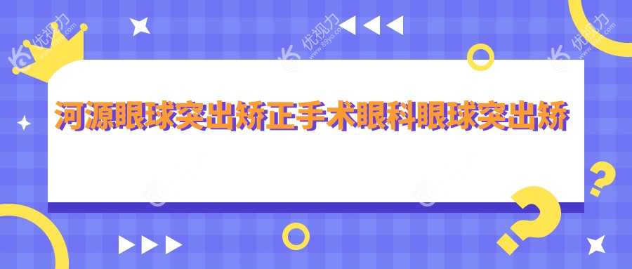 河源眼球突出矫正手术眼科眼球突出矫正建议