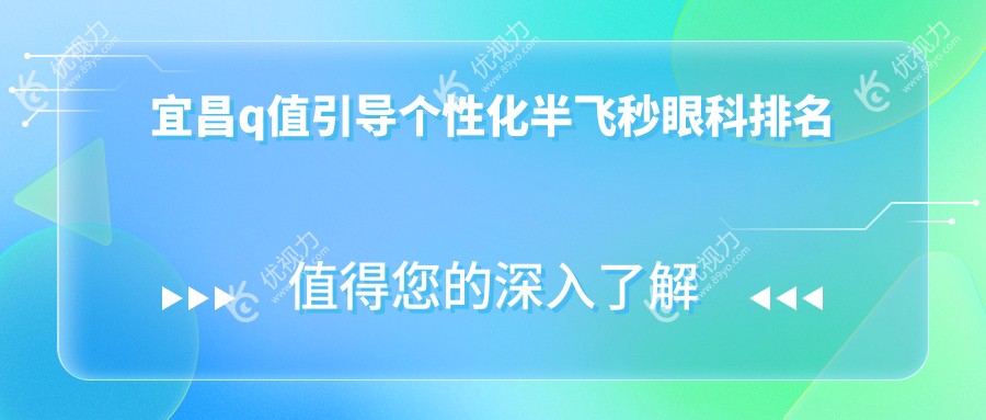 宜昌Q值引导个性化半飞秒手术哪家强？专业眼科医院价格表与地址全解析