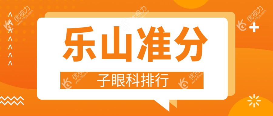 乐山准分子激光手术哪家强？排名TOP医院全解析，8800元开启高清视界