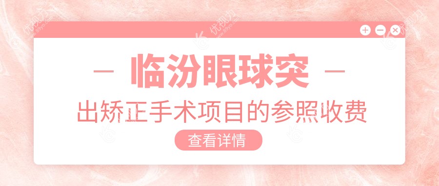 临汾眼科权威解答：眼球突出矫正与内眦赘皮矫正手术全解析，附儿童斜视治疗指南及价格表