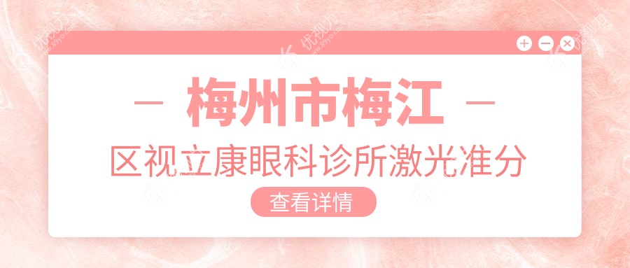 梅州市梅江区视立康眼科诊所激光准分子手术价格一览表，专业推荐最全解析