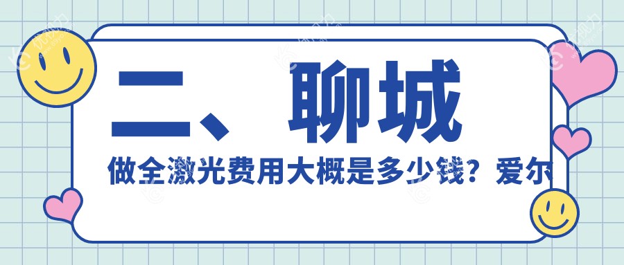 二、聊城做全激光费用大概是多少钱？爱尔眼科16489/华厦13488/12259