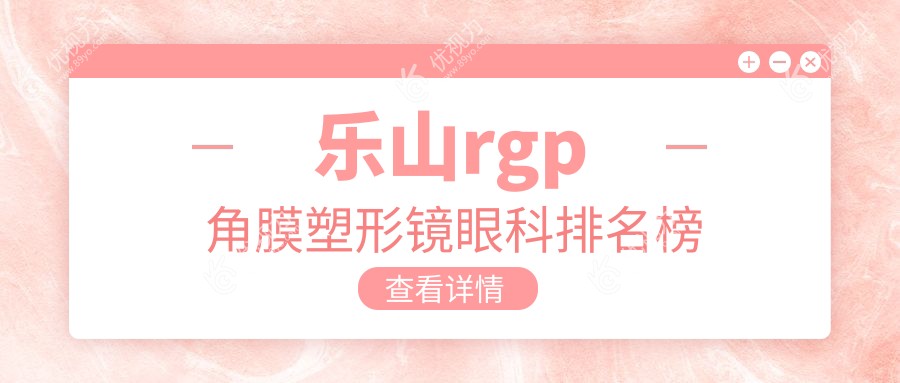 乐山RGPS手术哪家强？眼科医院排名全解析+价格表&地址速查！