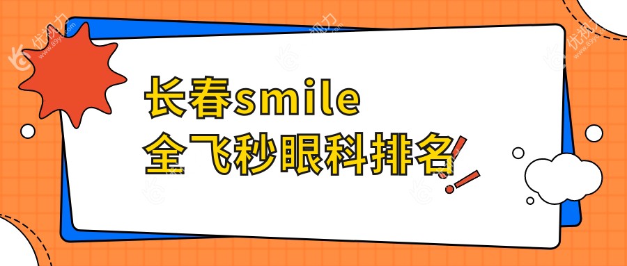 长春SMILE全飞秒眼科医院排名大揭秘：价格表与医院地址全公开