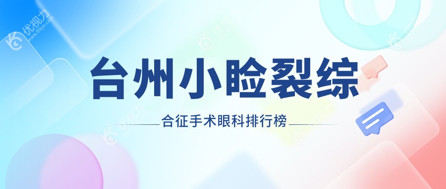 台州小睑裂综合征手术哪家强？浙江温岭爱尔眼科VS浙江台州爱尔眼科医院大比拼，眼健康首选揭秘