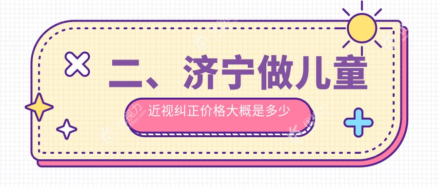 二、济宁做儿童近视纠正价格大概是多少钱？启明1980、京合2369、1660