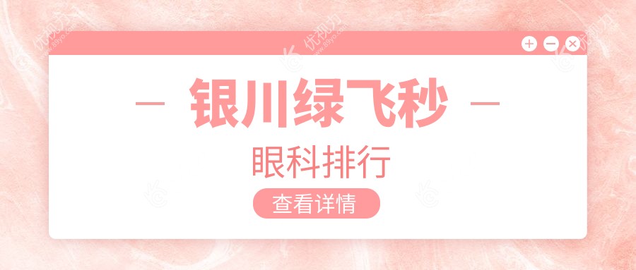 银川绿飞秒眼科手术哪家强？全面解析排名及价格表、医院地址一目了然