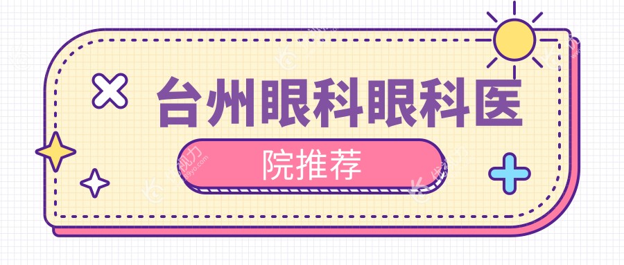 台州眼矫正手术费用一览：从玻璃体到义眼的全面解析及推荐