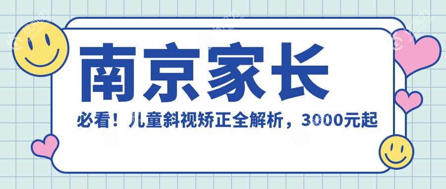 南京家长必看！儿童斜视矫正全解析，3000元起解决孩子视力问题