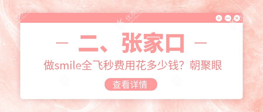 二、张家口做smile全飞秒费用花多少钱？朝聚眼科12788/10380/8850