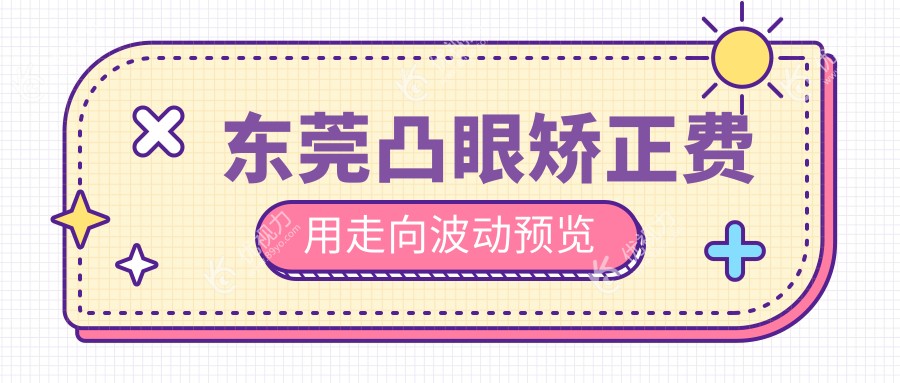 东莞凸眼矫正费用走向波动预览