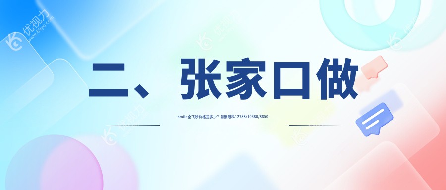 二、张家口做smile全飞秒价格是多少？朝聚眼科12788/10380/8850