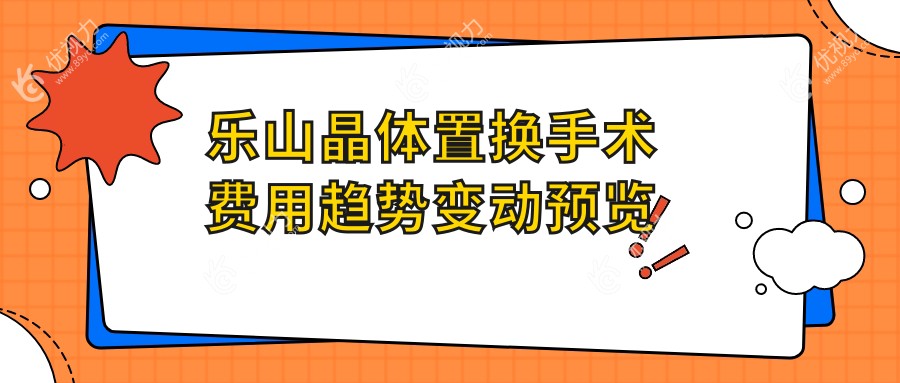乐山晶体置换手术费用趋势变动预览