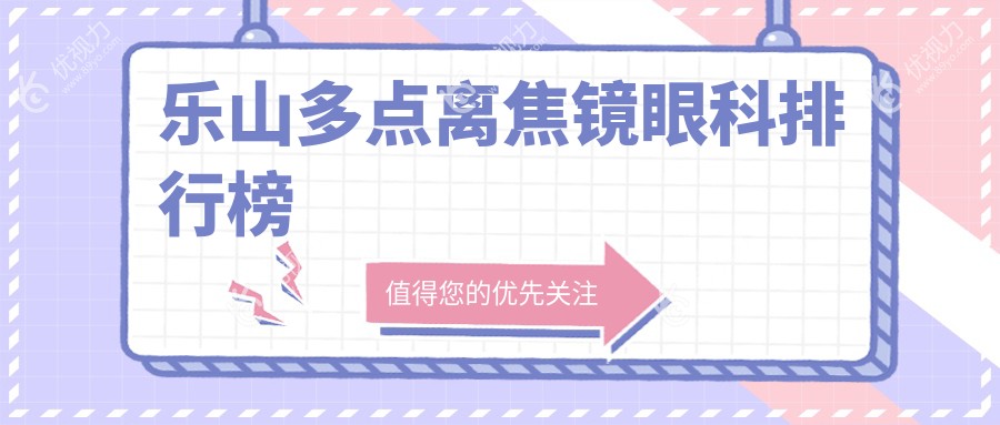 乐山多点离焦镜哪家眼科医院更受推荐？全面解析价格表帮您精明选择
