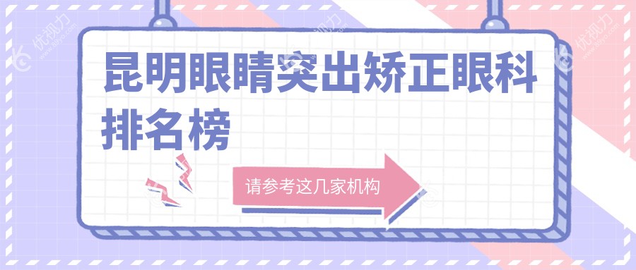 昆明眼睛突出矫正哪家强？眼科医院大盘点：昆明眼科医院有限公司、普瑞、大全、华厦、康特森助你重获明亮视野