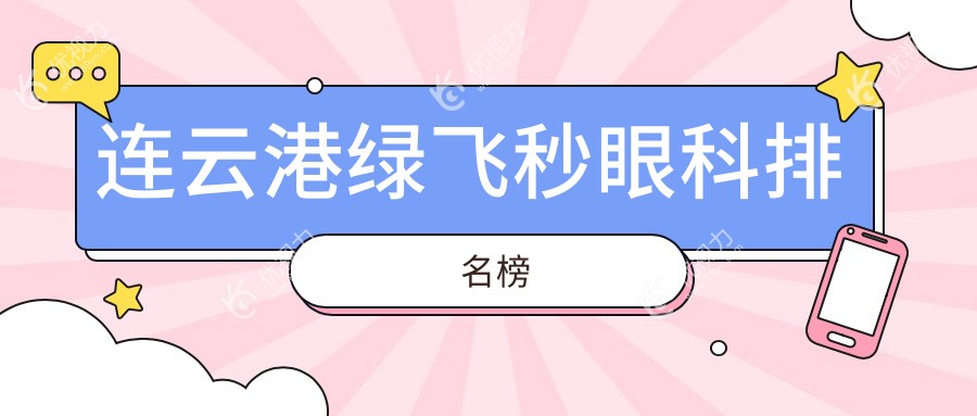 连云港绿飞秒眼科哪家强？精研对比助您明眸皓齿，绿飞秒仅需16800元起