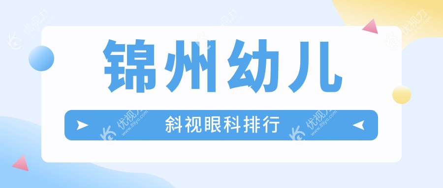 锦州幼儿斜视治疗哪家强？精选眼科医院对比，附价格表和地址指南帮您轻松选择