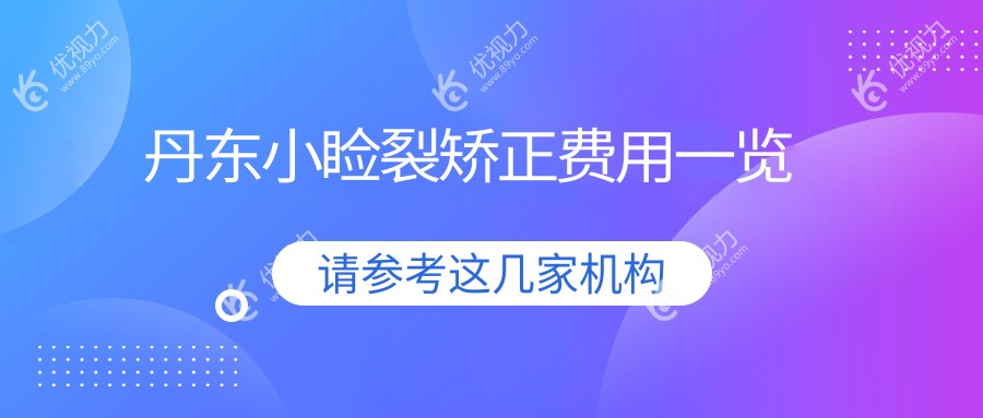 丹东小睑裂矫正手术全解析?价格表+医院地址一站解决?不再迷茫！