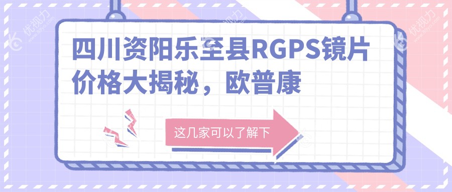 四川资阳乐至县RGPS镜片价格大揭秘，欧普康眼科如何？带你一探究竟