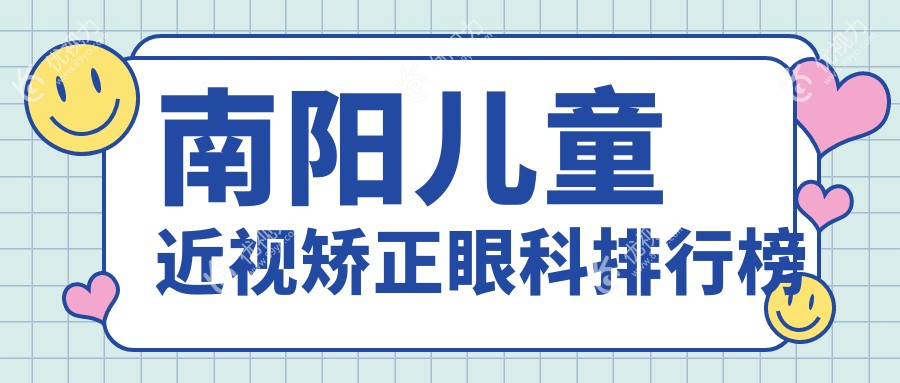南阳儿童近视矫正哪家强？眼科医院排名及价格表全解析