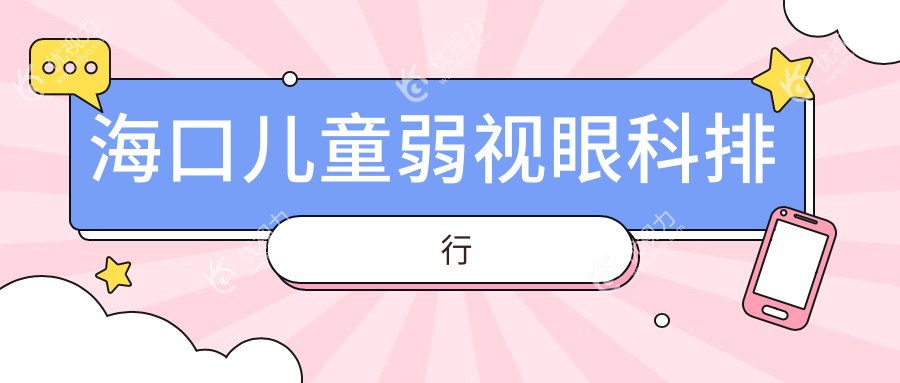 海口儿童弱视治疗哪家强？专业眼科医院推荐，儿童弱视治疗仅需5000元起！