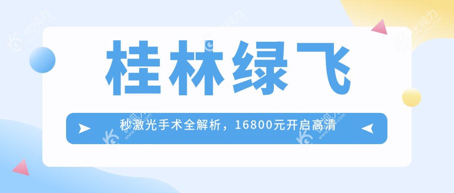 桂林绿飞秒激光手术全解析，16800元开启高清视界，你值得拥有！