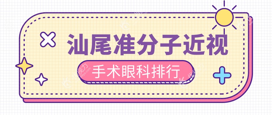 汕尾准分子近视手术哪家强？眼科医院排名及价格表全解析