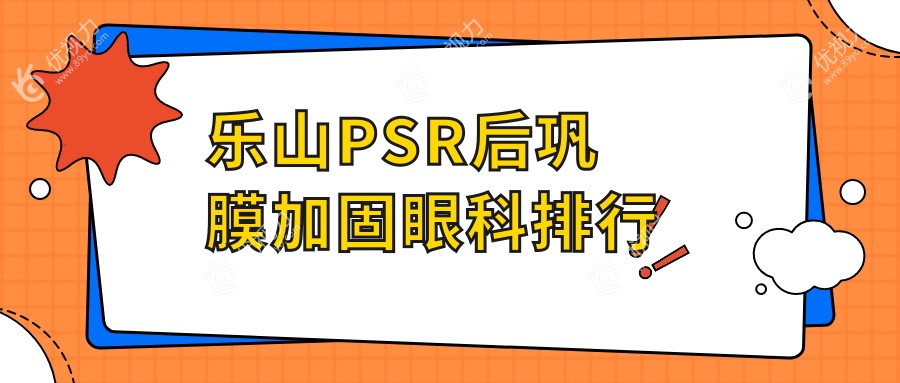 乐山PSR后巩膜加固哪家强？眼科医院价格表&地址全公开，速收藏！