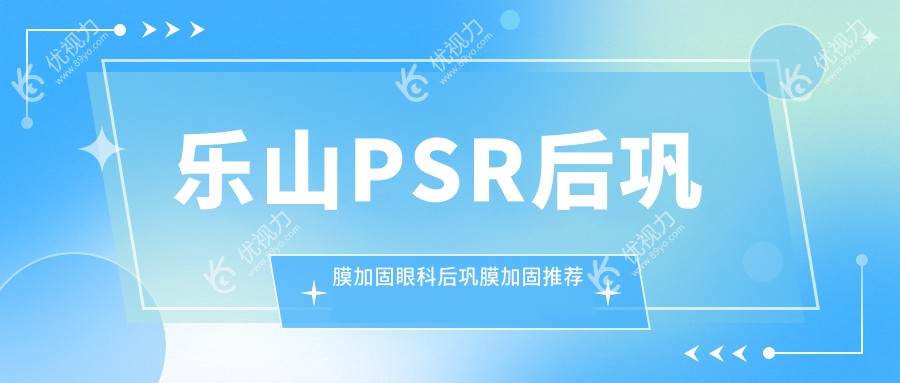 乐山PSR后巩膜加固眼科后巩膜加固推荐
