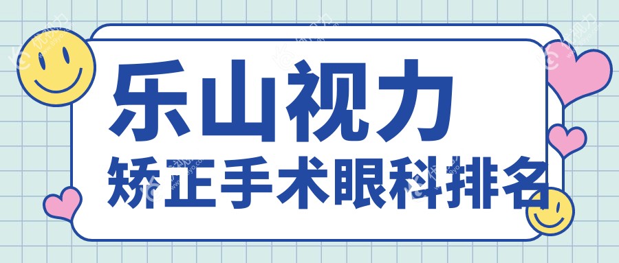 乐山视力矫正手术哪家强？爱尔眼科与麦迪格眼科连锁A组排名大揭秘
