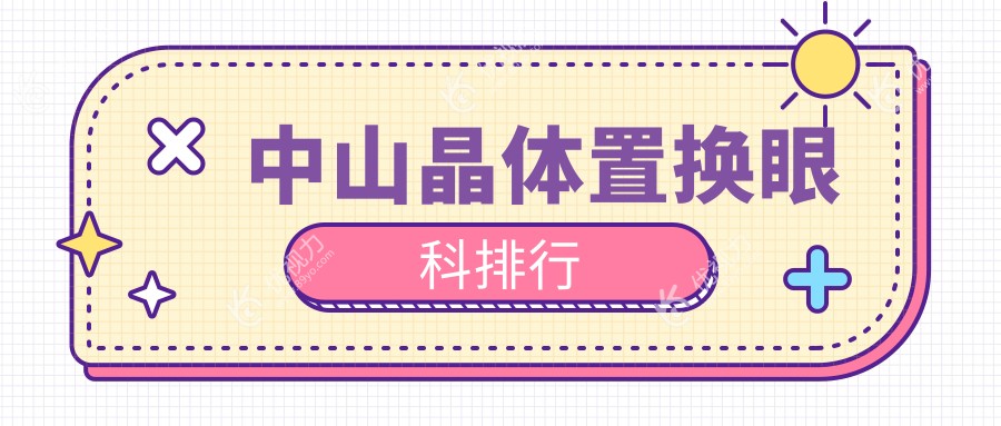 中山晶体置换哪家强？眼科医院排名全解析+价格表&地址一手掌握