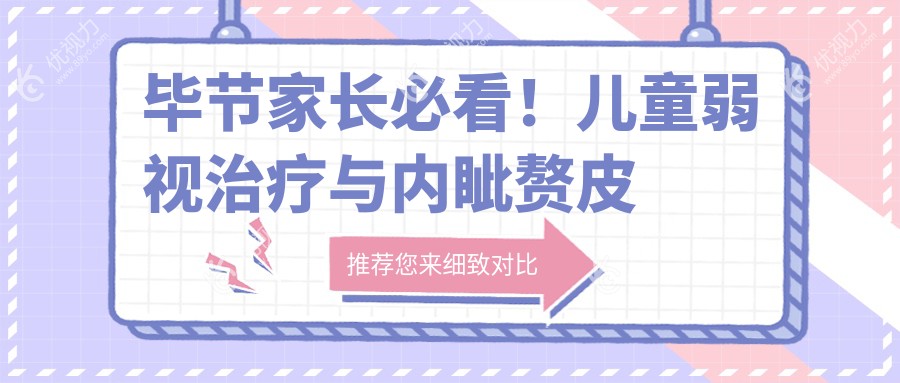 毕节家长必看！儿童弱视治疗与内眦赘皮矫正全解析，价格透明无隐藏费用