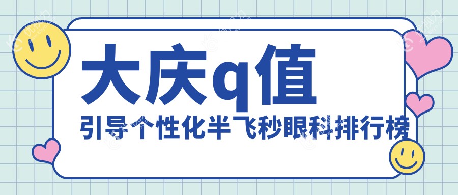 大庆眼科手术新选择：Q值引导个性化半飞秒，大眼院15800元开启清晰视界新篇章