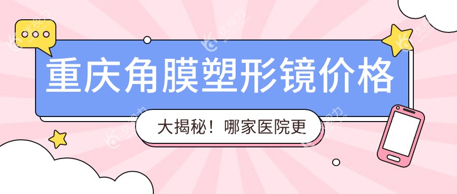 重庆角膜塑形镜价格大揭秘！哪家医院更值得信赖？价格表+地址全攻略