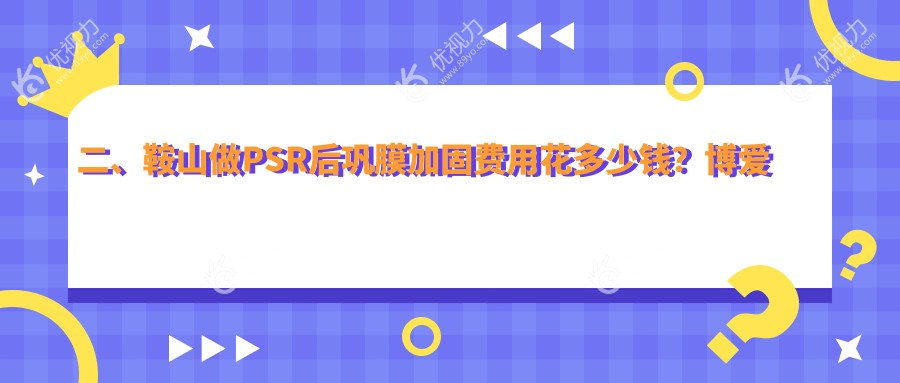 二、鞍山做PSR后巩膜加固费用花多少钱？博爱眼科5899/5588/5398