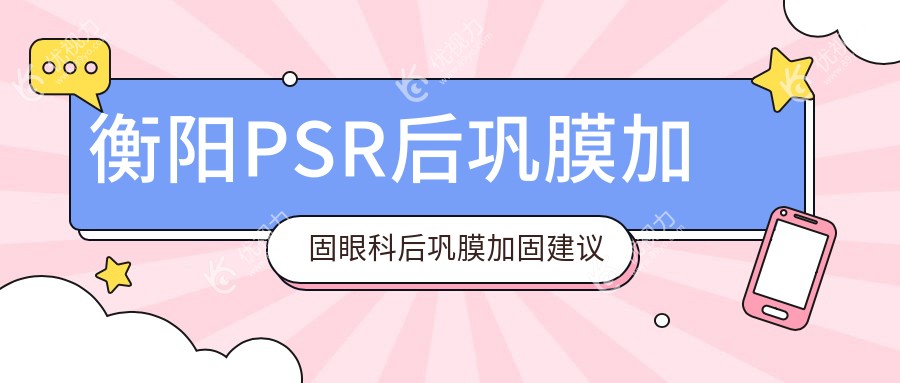 衡阳PSR后巩膜加固眼科后巩膜加固建议