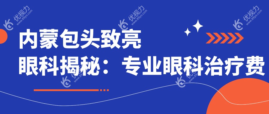 内蒙包头致亮眼科揭秘：专业眼科治疗费用全解析，守护您的视觉健康之旅