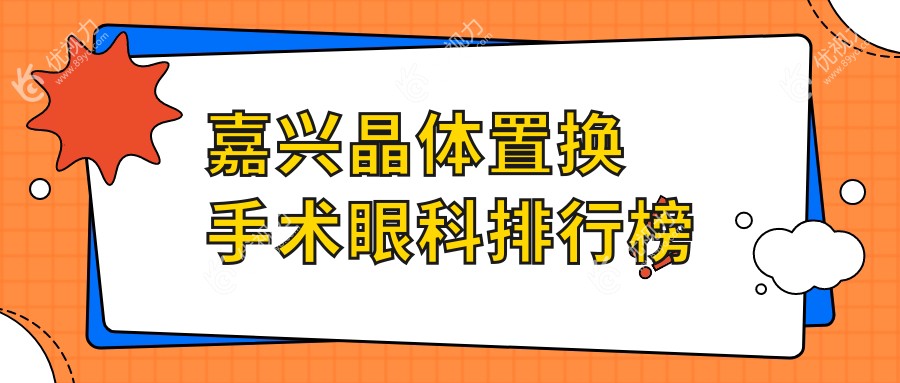 嘉兴晶体置换手术哪家强?眼科医院排名大揭秘,附价格表与医院地址指引