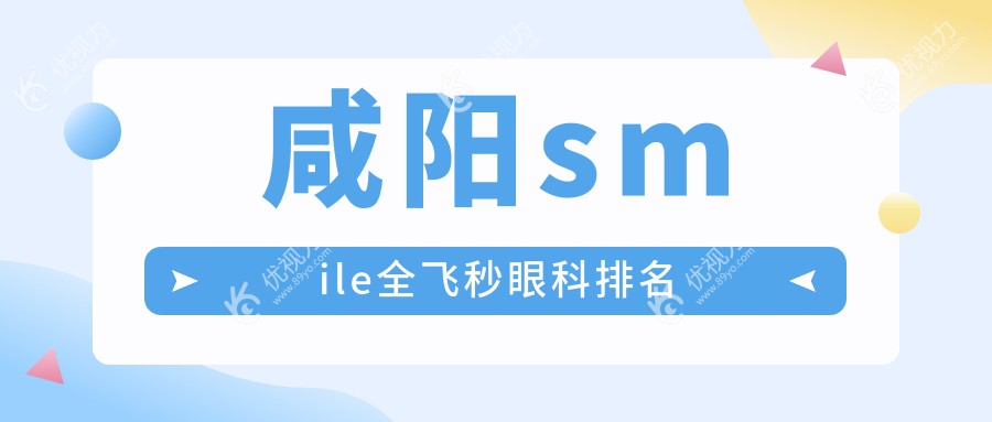 咸阳SMILE全飞秒眼科手术哪家强？全面解析医院排名及价格表