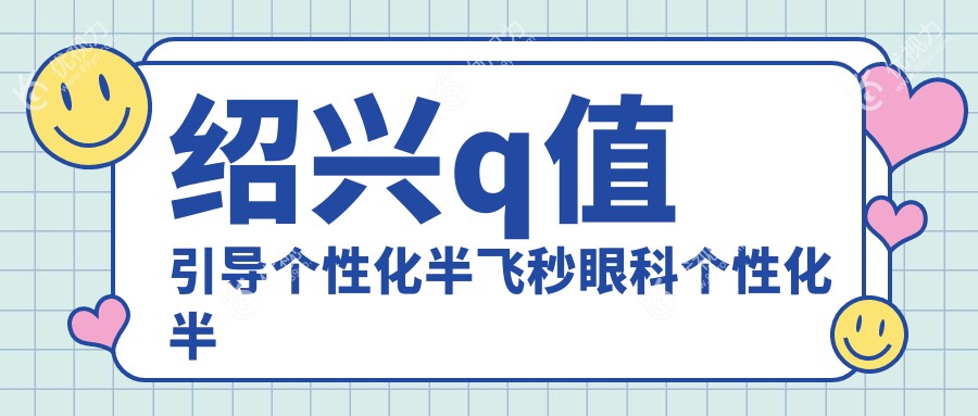 绍兴q值引导个性化半飞秒眼科个性化半飞秒推荐