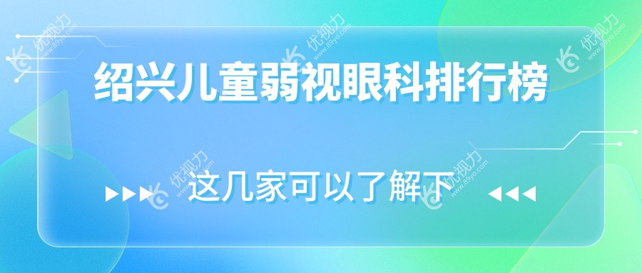 绍兴儿童弱视治疗哪家强？眼科医院排名及价格表全解析