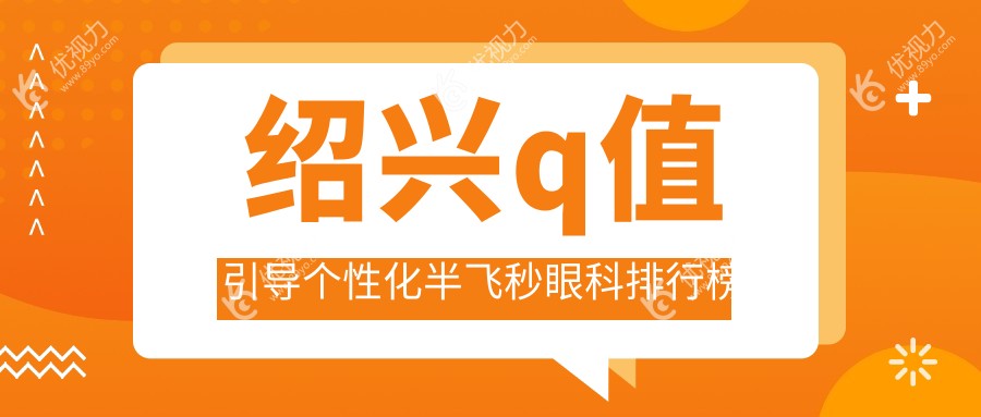 绍兴Q值引导个性化半飞秒哪家强？浙江绍兴爱尔眼科医院实力解析