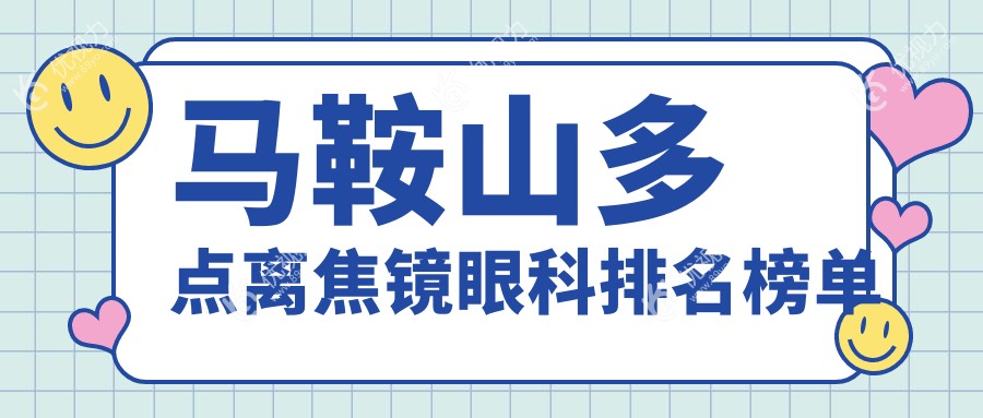 马鞍山多点离焦镜哪家眼科医院最佳？权威排名及价格表全解析
