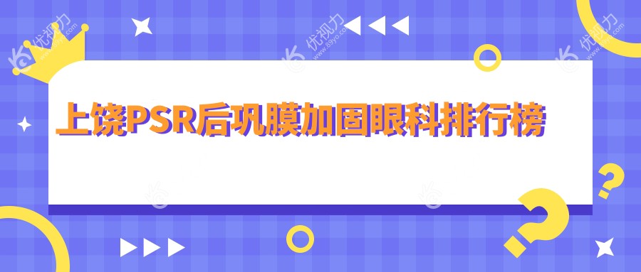 江西上饶PSR后巩膜加固哪家强？启明眼科医院实力解析，患者口碑揭秘