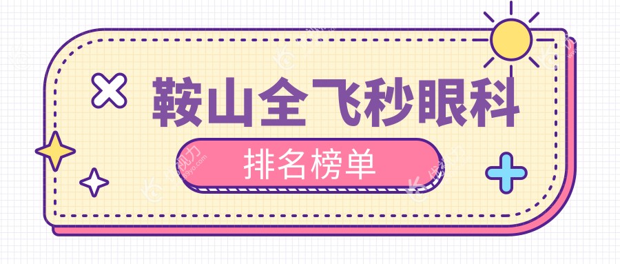 鞍山全飞秒眼科手术哪家强？权威医院排名及价格表一览