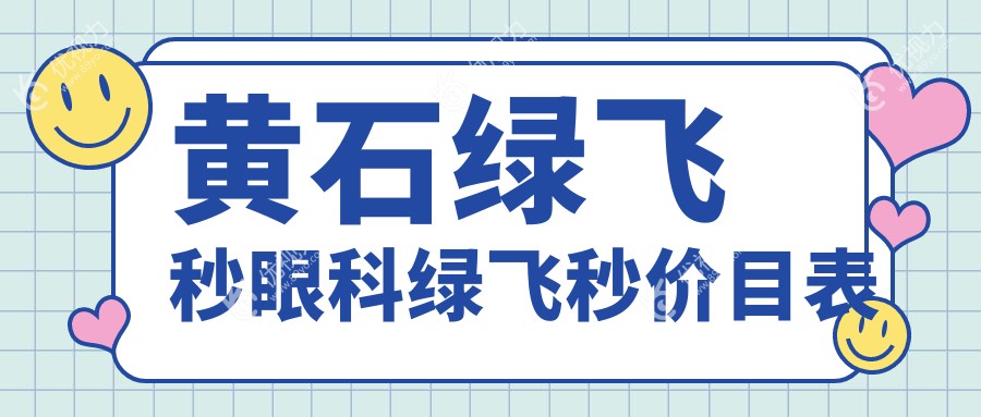 黄石绿飞秒眼科绿飞秒价目表