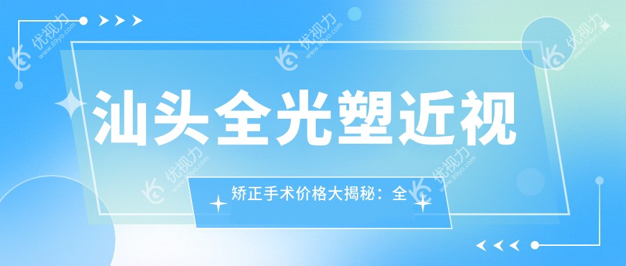 汕头全光塑近视矫正手术价格大揭秘：全飞秒与半飞秒对比分析指南